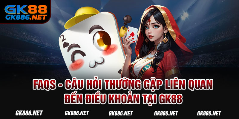 FAQs - Câu hỏi thường gặp liên quan đến điều khoản tại GK88 FAQs - Câu hỏi thường gặp liên quan đến điều khoản tại GK88