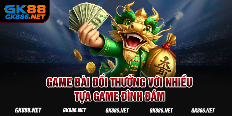 Game bài đổi thưởng với nhiều tựa game đình đám Game bài đổi thưởng với nhiều tựa game đình đám